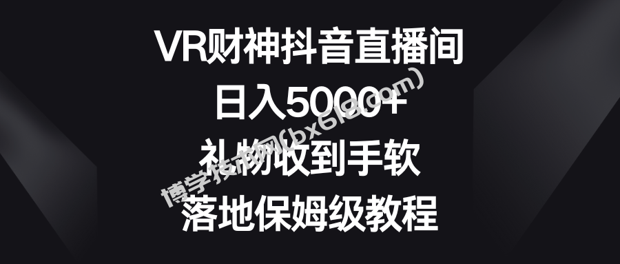 VR财神抖音直播间，日入5000+，礼物收到手软，落地保姆级教程-博学技术网