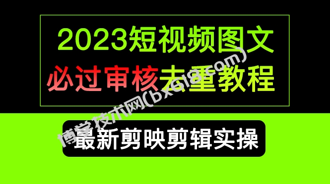 2023短视频和图文必过审核去重教程，剪映剪辑去重方法汇总实操，搬运必学-博学技术网