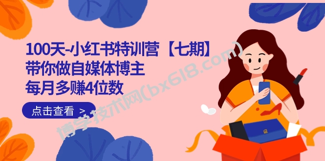 100天-小红书特训营【七期】带你做自媒体博主 每月多赚4位数 IP账号全指南-博学技术网