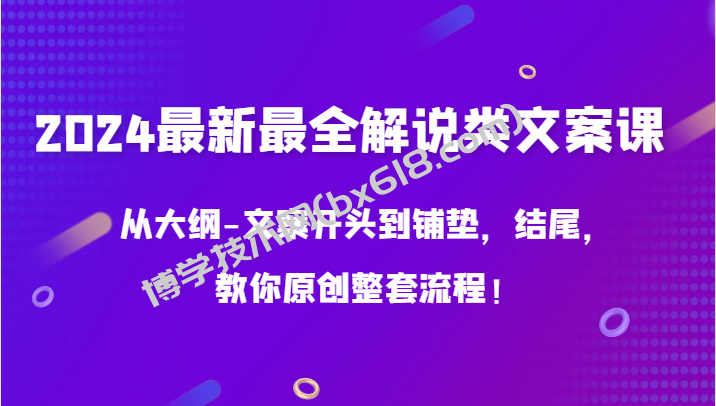 2024最新最全解说类文案课，从大纲-文案开头到铺垫，结尾，教你原创整套流程！-博学技术网