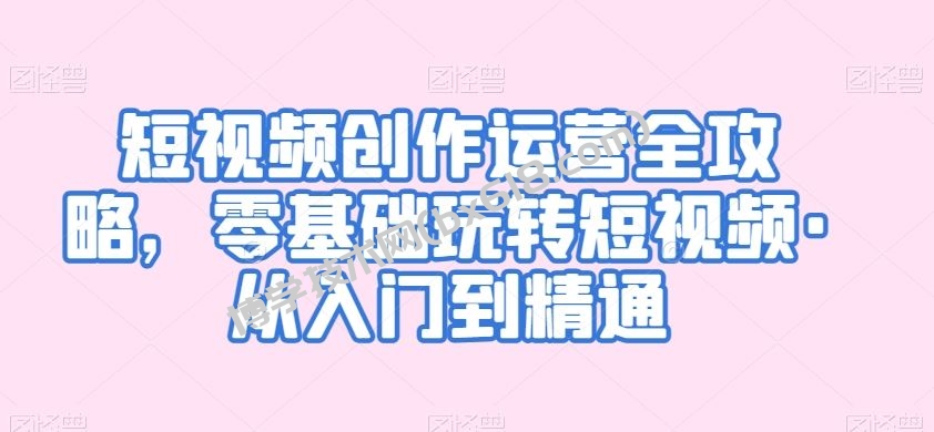 短视频创作运营全攻略，零基础玩转短视频·从入门到精通-博学技术网
