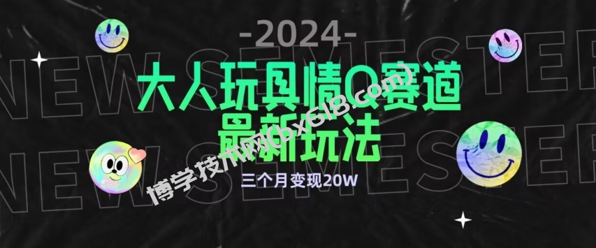 全新大人玩具情Q赛道合规新玩法，公转私域不封号流量多渠道变现，三个月变现20W-博学技术网