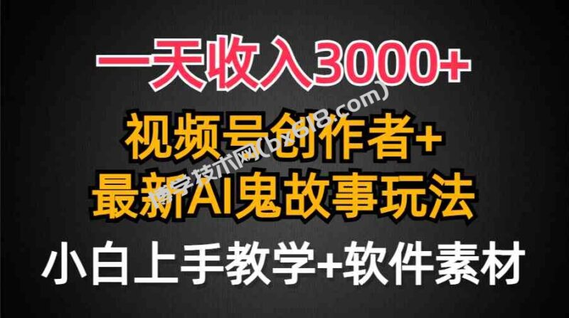 (9445期)一天收入3000+,视频号创作者AI创作鬼故事玩法,条条爆流量,小白也能轻…-博学技术网