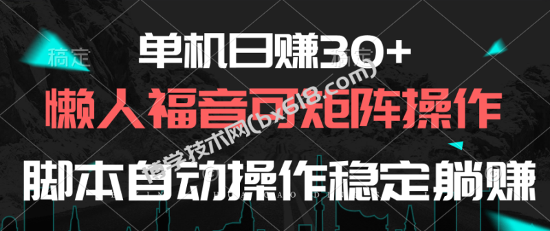 (10277期)单机日赚30+,懒人福音可矩阵,脚本自动操作稳定躺赚-博学技术网