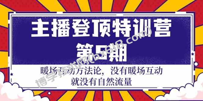 主播登顶特训营第5期：暖场互动方法论 没有暖场互动就没有自然流量（30节）-博学技术网