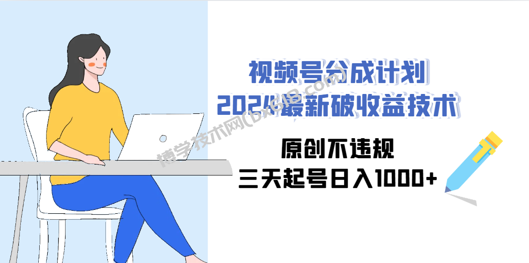 （9289期）视频号分成计划2024最新破收益技术，原创不违规，三天起号日入1000+-博学技术网