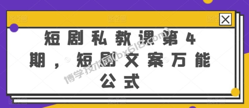 短剧私教课第4期,短剧文案万能公式-博学技术网