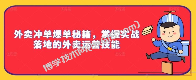 外卖冲单爆单秘籍，掌握实战落地的外卖运营技能-博学技术网