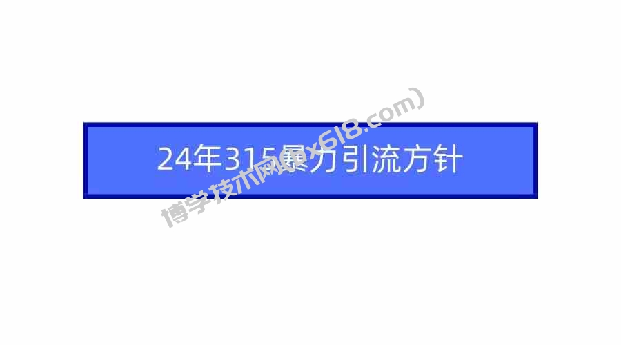 （9398期）2024年315暴力引流方针-博学技术网