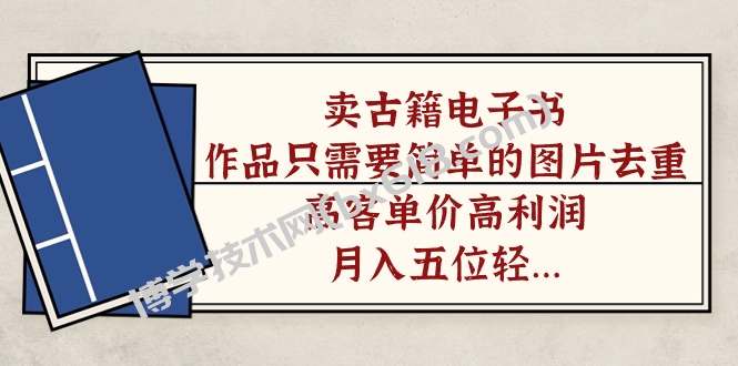 卖古籍电子书，作品只需要简单的图片去重，高客单价高利润，月入五位轻…-博学技术网
