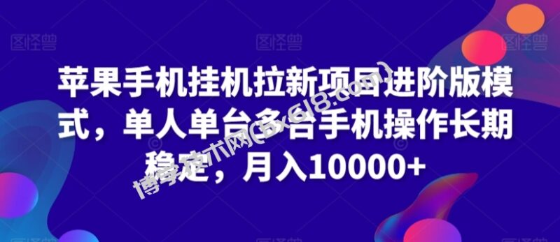 苹果手机挂机拉新项目进阶版模式，单人单台多台手机操作长期稳定，月入10000+-博学技术网