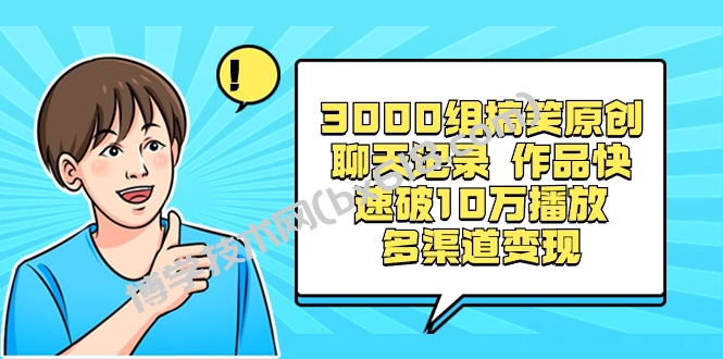 3000组搞笑原创聊天记录 作品快速破10万播放 多渠道变现-博学技术网