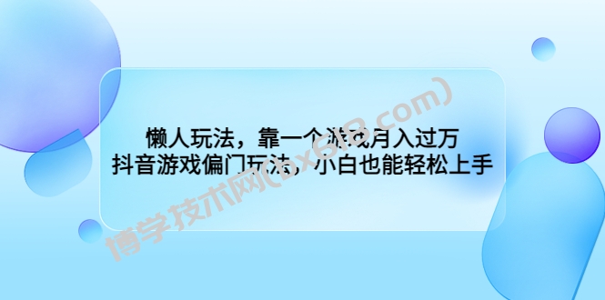 懒人玩法，靠一个游戏月入过万，抖音游戏偏门玩法，小白也能轻松上手-博学技术网