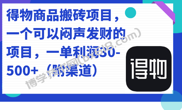 得物商品搬砖项目，一个可以闷声发财的项目，一单利润30-500+（附渠道）-博学技术网