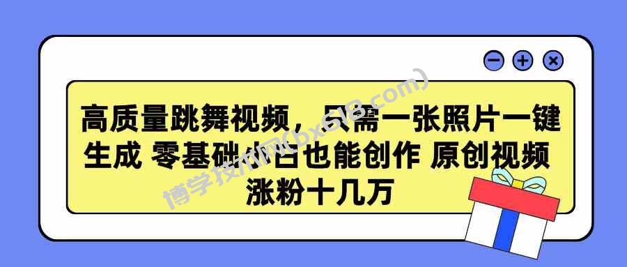 （9222期）高质量跳舞视频，只需一张照片一键生成 零基础小白也能创作 原创视频 涨…-博学技术网