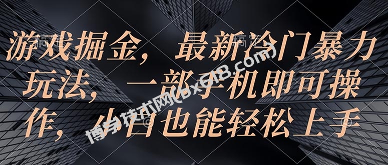 （10689期）游戏掘金，最新冷门暴力玩法，一部手机即可操作，小白也能轻松上手-博学技术网