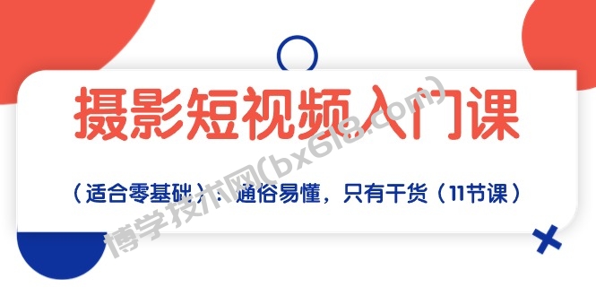 （10247期）摄影短视频入门课（适合零基础）：通俗易懂，只有干货（11节课）-博学技术网