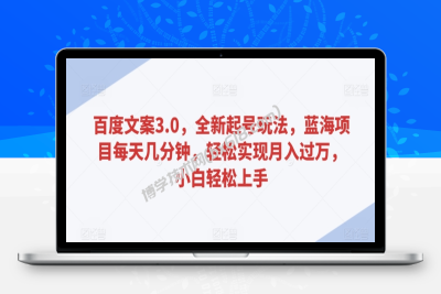百度文案3.0，全新起号玩法，蓝海项目每天几分钟，轻松实现月入过万，小白轻松上手-博学技术网
