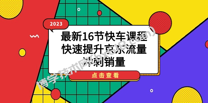 2023最新16节快车课程，快速提升京东流量，冲刺销量-博学技术网