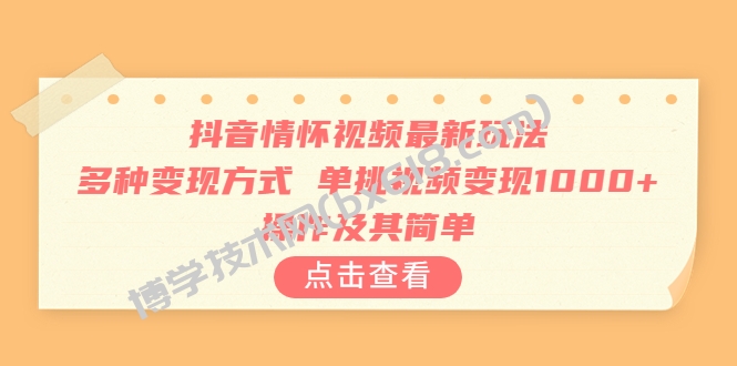 抖音情怀视频最新玩法，多种变现方式，单挑视频变现1000+，操作及其简单-博学技术网