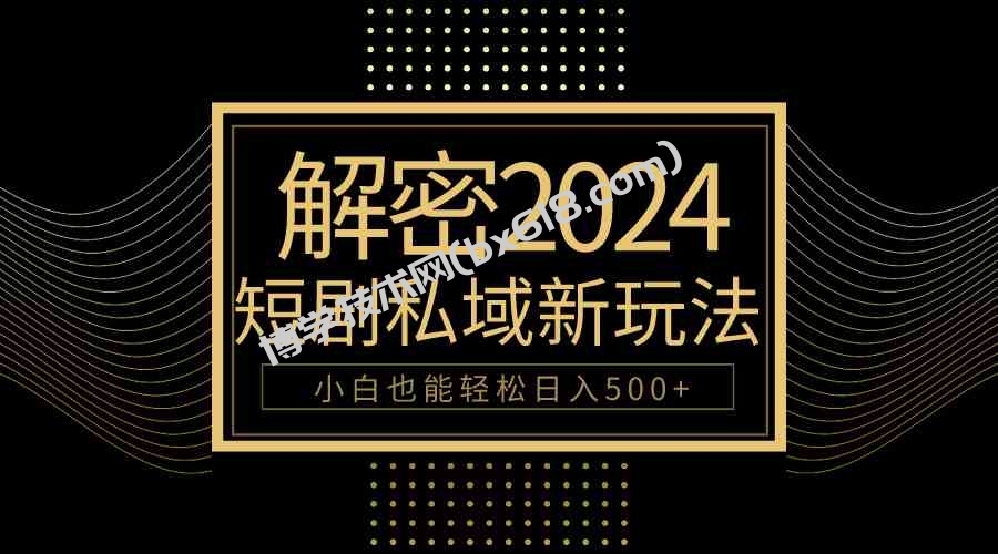 （9951期）10分钟教会你2024玩转短剧私域变现，小白也能轻松日入500+-博学技术网