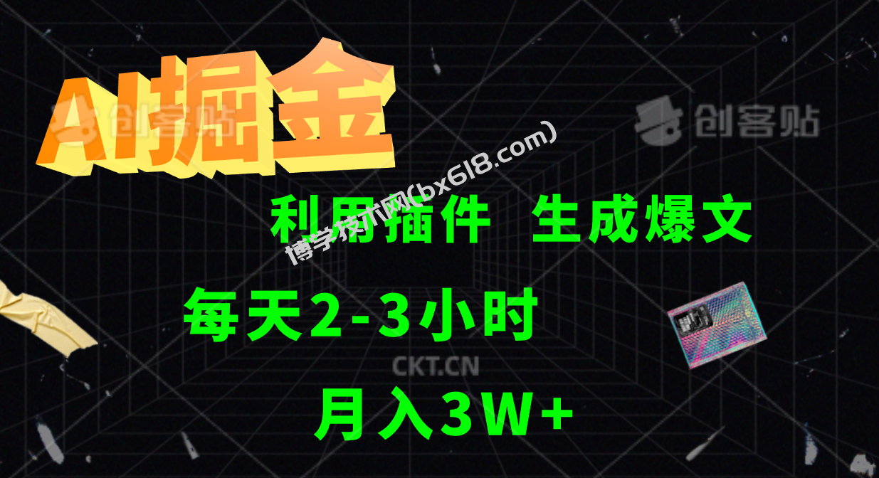 AI掘金利用插件每天干2-3小时，全自动采集生成爆文多平台发布，可多个账号月入3W+-博学技术网