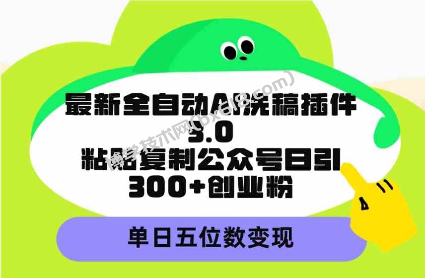 （9662期）最新全自动AI洗稿插件3.0，粘贴复制公众号日引300+创业粉，单日五位数变现-博学技术网