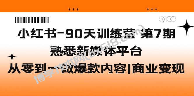 小红书-90天训练营-第7期，熟悉新媒体平台|从零到一做爆款内容|商业变现-博学技术网