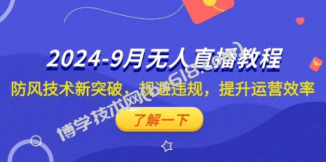 （12541期）2024-9月抖音无人直播教程：防风技术新突破，规避违规，提升运营效率-博学技术网