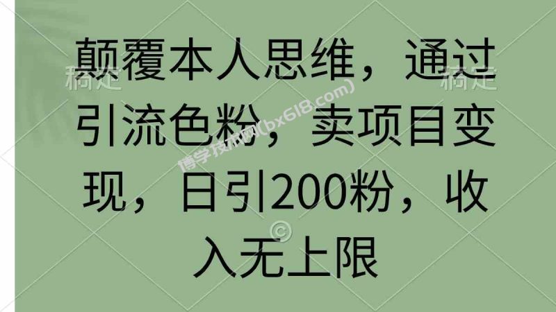 （9523期）颠覆本人思维，通过引流色粉，卖项目变现，日引200粉，收入无上限-博学技术网