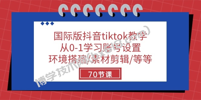 （10451期）国际版抖音tiktok教学：从0-1学习账号设置/环境搭建/素材剪辑/等等/70节-博学技术网