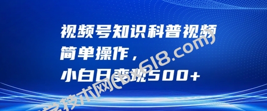 视频号知识科普视频，简单操作，小白日变现500+【揭秘】-博学技术网