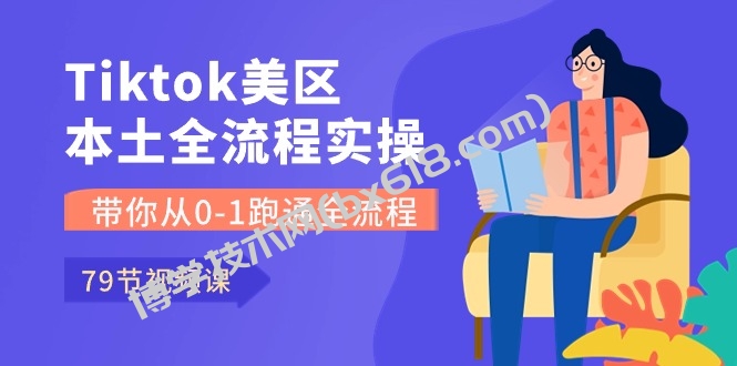 Tiktok-美区本土全流程实操课，带你从0-1跑通全流程（79节课）-博学技术网