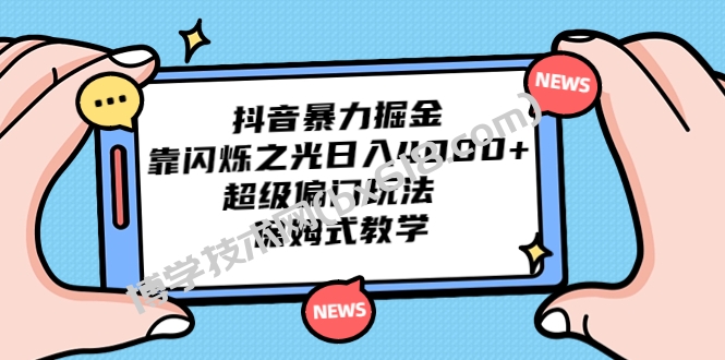 抖音暴力掘金，靠闪烁之光日入4000+，超级偏门玩法 保姆式教学-博学技术网