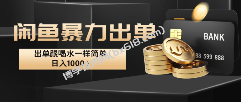 闲鱼暴力出单，出单跟喝水一样简单，日入1000+ -博学技术网