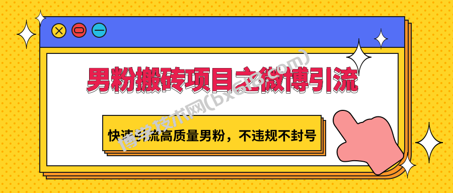 男粉搬砖项目之微博引流，快速引流高质量男粉，不违规不封号-博学技术网