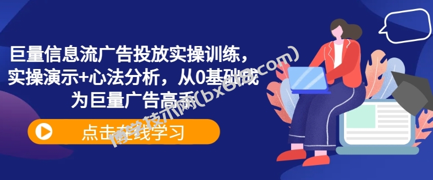 巨量信息流广告投放实操训练，实操演示+心法分析，从0基础成为巨量广告高手-博学技术网