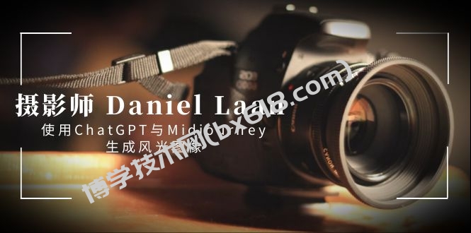 摄影师 Daniel Laan 使用ChatGPT与Midjourney生成风光图像-中英字幕-博学技术网