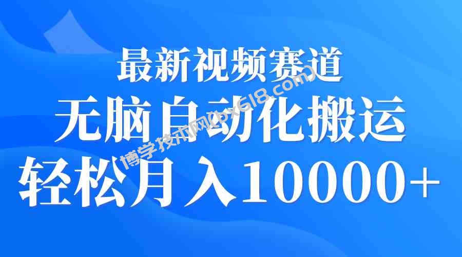 （9446期）最新视频赛道 无脑自动化搬运 轻松月入10000+-博学技术网