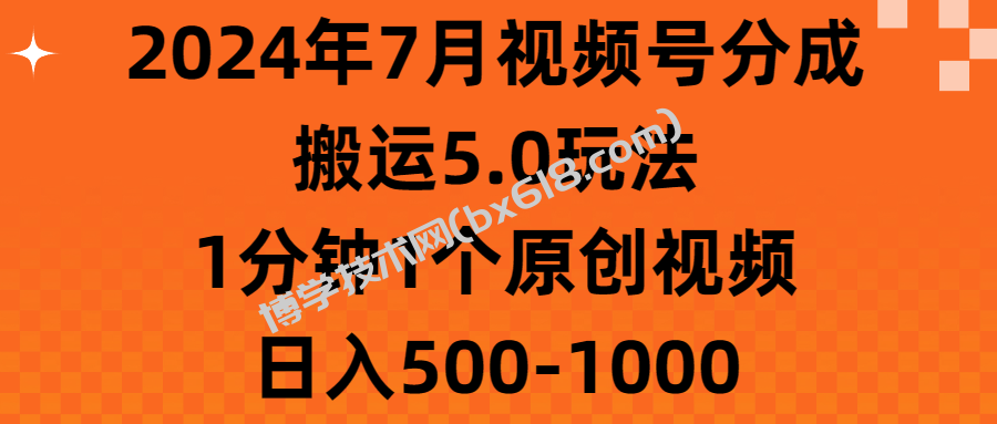 2024年7月视频号分成搬运5.0玩法，1分钟1个原创视频，日入500-1000-博学技术网