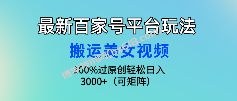 最新百家号平台玩法，搬运美女视频100%过原创大揭秘 轻松月入过万-博学技术网