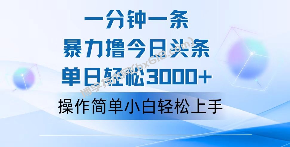 一分钟一篇原创爆款文章，撸爆今日头条，轻松日入3000+，小白看完即可轻松上手-博学技术网