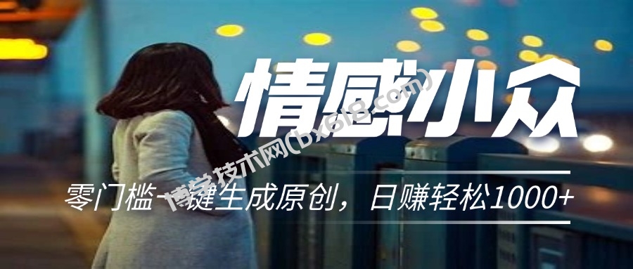 情感小众赛道，零门槛一键生成原创，日赚轻松2000+-博学技术网