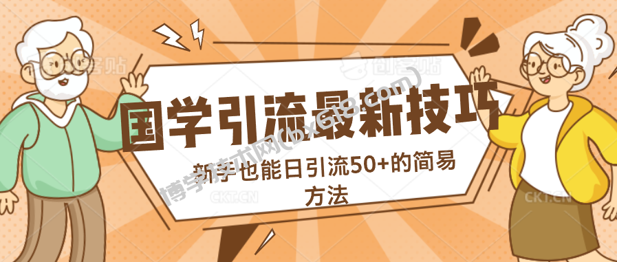 国学引流最新技巧，新手也能日引流50+的简易方法-博学技术网