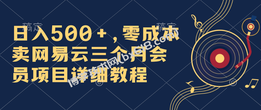 日入500+，零成本卖网易云三个月会员，合法合规，赶紧抓住风口吃肉！-博学技术网