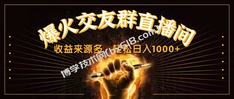 抖音爆火交友群直播间，收益来源多，轻松日入1000+-博学技术网