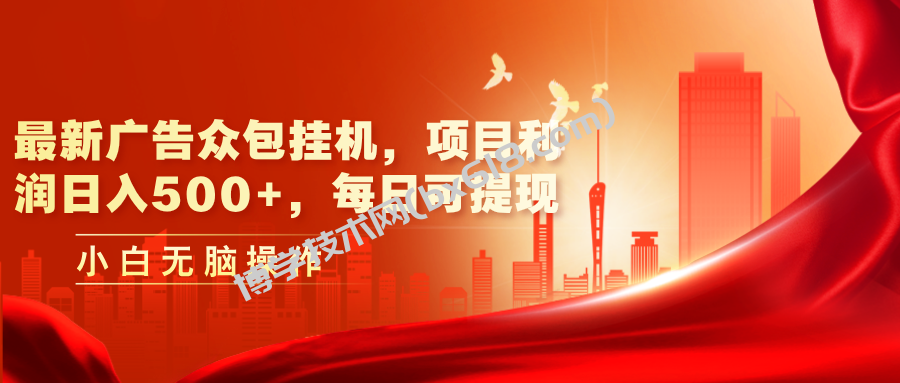 最新广告众包挂机，项目利润日入500+，每日可提现-博学技术网