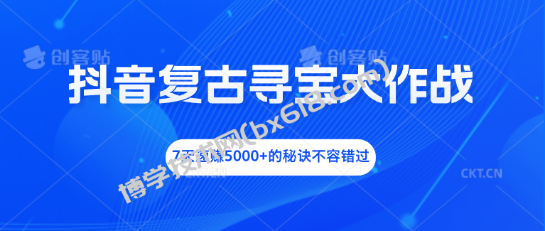 抖音复古寻宝大作战，7天速赚5000+的秘诀不容错过-博学技术网