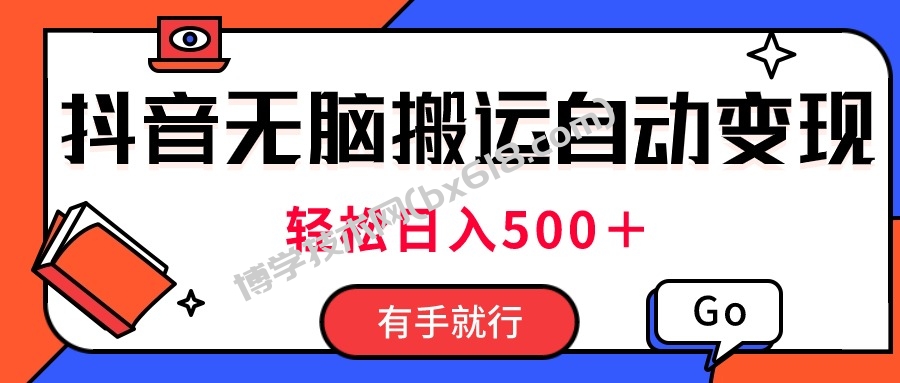 最新抖音视频搬运自动变现，日入500＋！每天两小时，有手就行-博学技术网