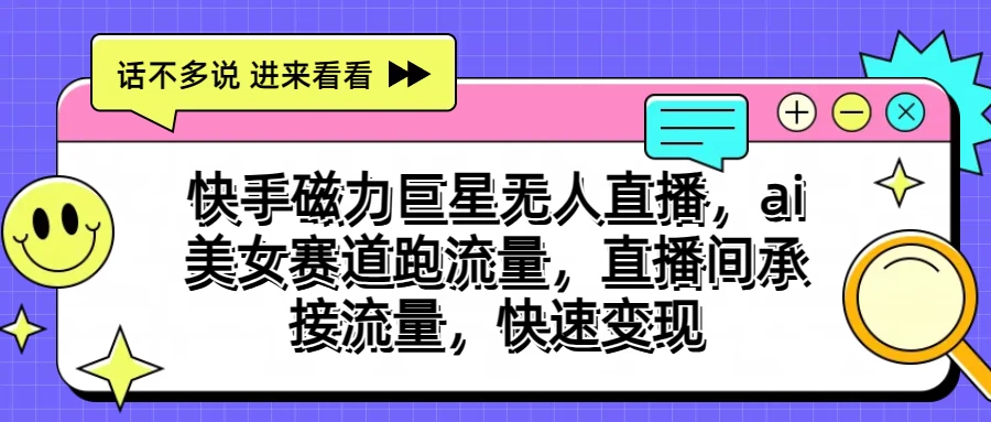 快手磁力聚星无人直播，AI美女赛道跑流量，直播间承接流量，快速变现-博学技术网